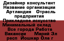 Дизайнер-консультант › Название организации ­ Артландия › Отрасль предприятия ­ Прикладное искусство › Минимальный оклад ­ 1 - Все города Работа » Вакансии   . Марий Эл респ.,Йошкар-Ола г.